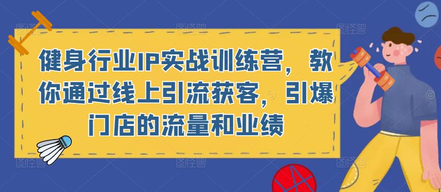 健身行业IP实战训练营，教你通过线上引流获客，引爆门店的流量和业绩-创奇社 - AI前沿·副业变现·资源教程！