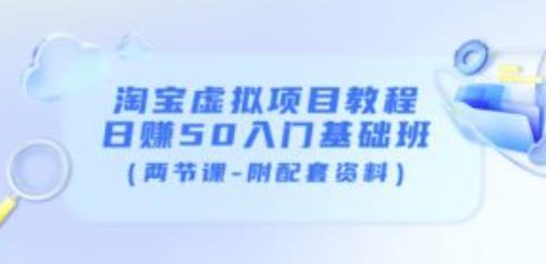 淘宝虚拟项目教程：日赚50入门基础班（两节课-附配套资料）-创奇社 - AI前沿·副业变现·资源教程！