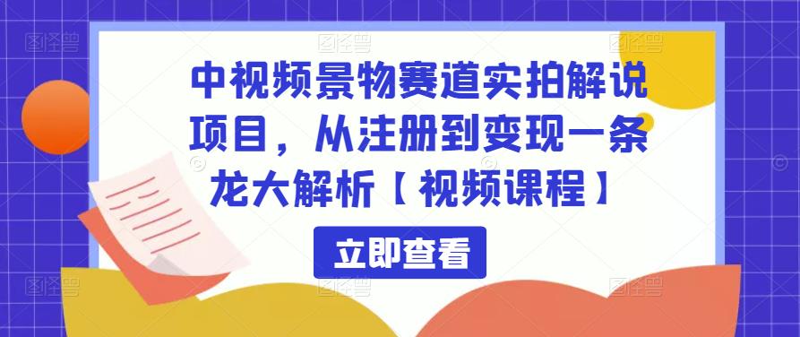 中视频景物赛道实拍解说项目，从注册到变现一条龙大解析【视频课程】-创奇社 - AI前沿·副业变现·资源教程！