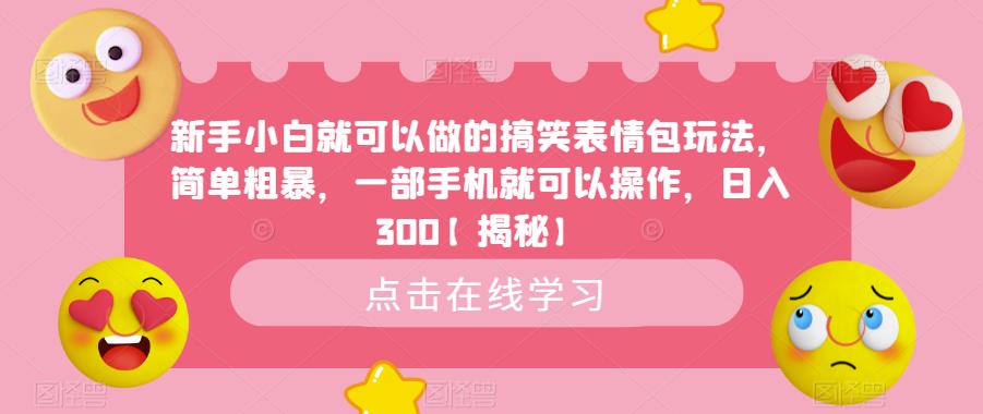 新手小白就可以做的搞笑表情包玩法，简单粗暴，一部手机就可以操作，日入300【揭秘】-创奇社 - AI前沿·副业变现·资源教程！