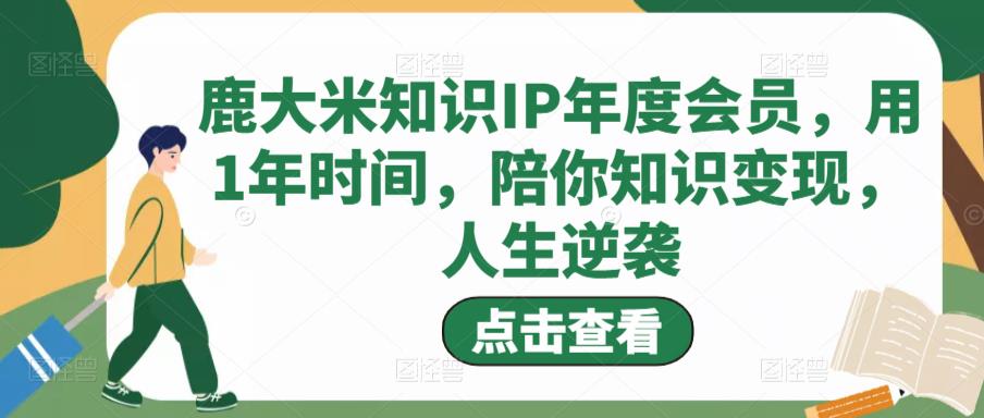 鹿大米知识IP年度会员，用1年时间，陪你知识变现，人生逆袭-创奇社 - AI前沿·副业变现·资源教程！