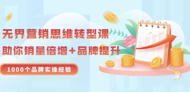 无界营销思维转型课：1000个品牌实操经验，助你销量倍增（20节视频）-创奇社 - AI前沿·副业变现·资源教程！