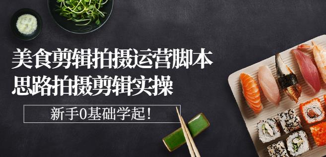 湘水·美食剪辑拍摄运营，脚本思路拍摄剪辑实操+基础知识-创奇社 - AI前沿·副业变现·资源教程！