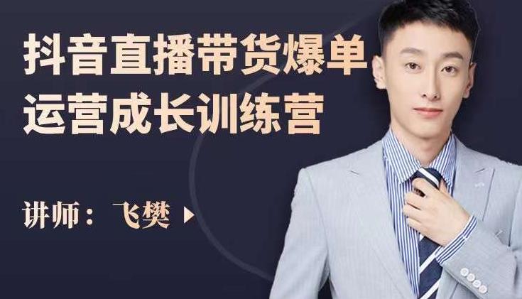 飞樊：抖音直播带货爆单运营成长训练营，手把手教你玩转直播带货-创奇社 - AI前沿·副业变现·资源教程！