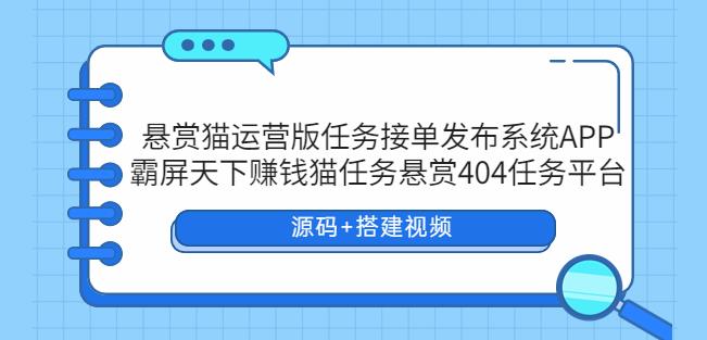悬赏猫运营版任务接单发布系统APP+霸屏天下赚钱猫任务悬赏404任务平台【源码+搭建视频】-创奇社 - AI前沿·副业变现·资源教程！