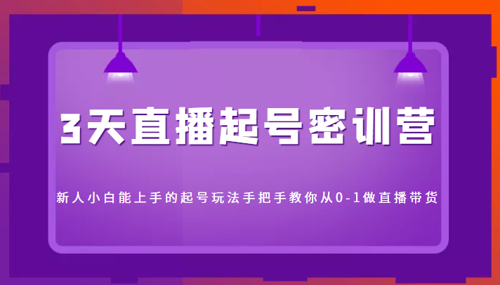 3天直播起号密训营，新人小白能上手的起号玩法，手把手教你从0-1做直播带货-创奇社 - AI前沿·副业变现·资源教程！