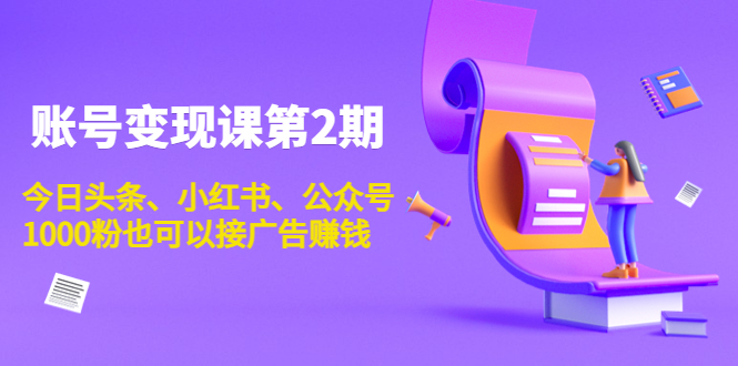 账号变现课第2期，今日头条、小红书、公众号，1000粉也可以接广告赚钱-创奇社 - AI前沿·副业变现·资源教程！