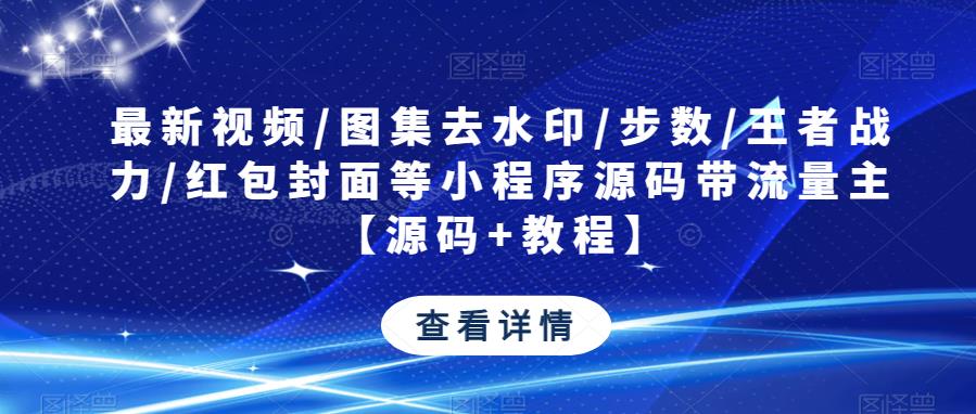 最新视频/图集去水印/步数/王者战力/红包封面等小程序源码带流量主【源码+教程】-创奇社 - AI前沿·副业变现·资源教程！