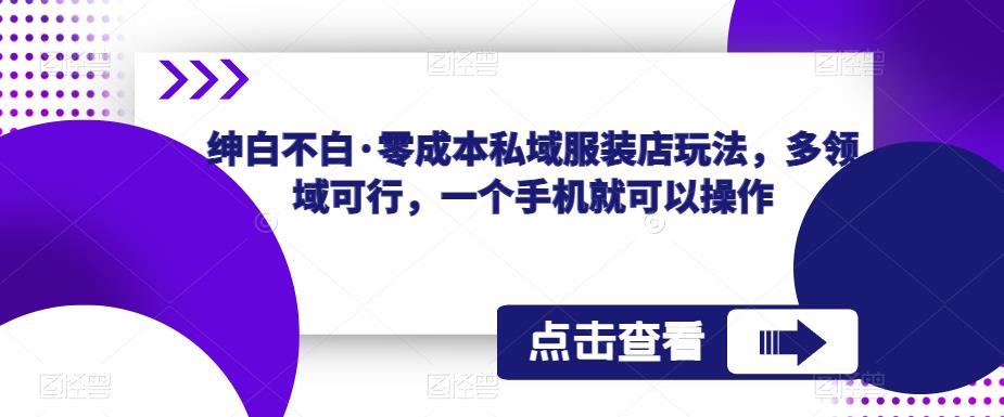 绅白不白·零成本私域服装店玩法，多领域可行，一个手机就可以操作-创奇社 - AI前沿·副业变现·资源教程！
