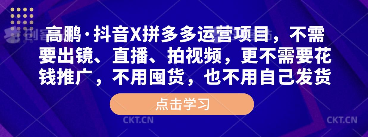 高鹏·抖音X拼多多运营项目，不需要出镜、直播、拍视频，不需要花钱推广，不用囤货，不用自己发货-创奇社 - AI前沿·副业变现·资源教程！