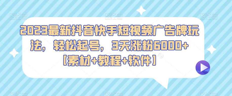 2023最新抖音快手短视频广告牌玩法，轻松起号，3天涨粉6000+【素材+教程+软件】-1