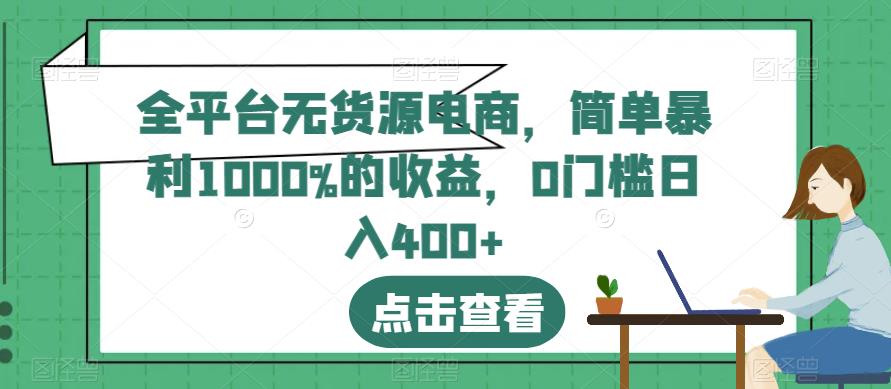 全平台无货源电商，简单暴利1000%的收益，0门槛日入400+【揭秘】-创奇社 - AI前沿·副业变现·资源教程！