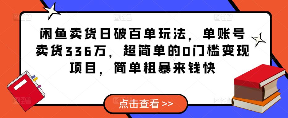 闲鱼卖货日破百单玩法，单账号卖货336万，超简单的0门槛变现项目，简单粗暴来钱快-创奇社 - AI前沿·副业变现·资源教程！