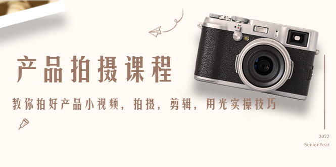 产品拍摄课程，教你拍好产品小视频，拍摄，剪辑，用光实操技巧-创奇社 - AI前沿·副业变现·资源教程！