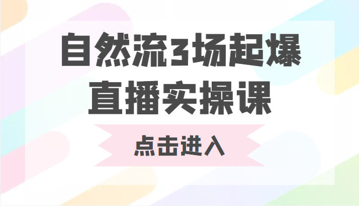 自然流3场起爆直播实操课 双标签交互拉号实战系统课-创奇社 - AI前沿·副业变现·资源教程！