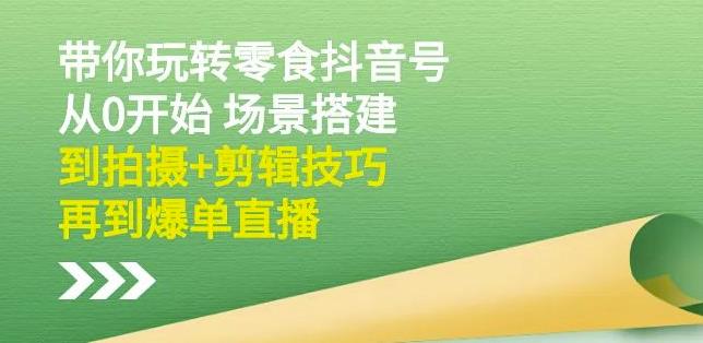 隋校长带你玩转抖音零食号：从0开始场景搭建，到拍摄+剪辑技巧，再到爆单直播-创奇社 - AI前沿·副业变现·资源教程！