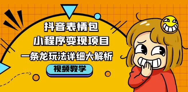 抖音表情包小程序变现项目，一条龙玩法详细大解析，视频版学习！-创奇社 - AI前沿·副业变现·资源教程！