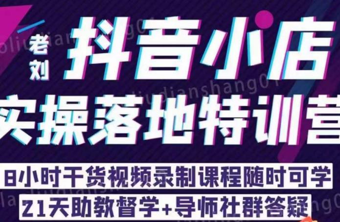 老刘·抖店商品卡流量，​抖音小店实操落地特训营，8小时干货视频录制课程随时可学-创奇社 - AI前沿·副业变现·资源教程！