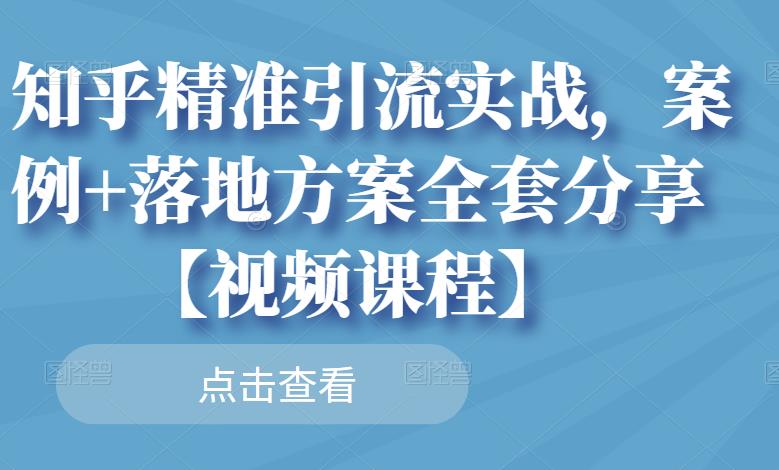 知乎精准引流实战，案例+落地方案全套分享【视频课程】-创奇社 - AI前沿·副业变现·资源教程！