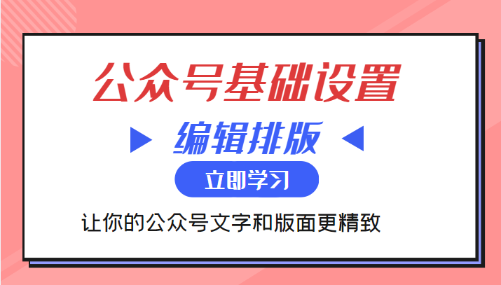 微信公众号基础设置训练营与编辑排版课 让你的公众号文字和版面更精致-创奇社 - AI前沿·副业变现·资源教程！