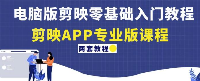 电脑版剪映零基础入门教程+剪映APP专业版课程（两套教程）-创奇社 - AI前沿·副业变现·资源教程！