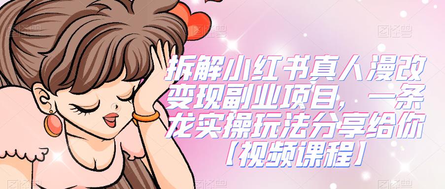 拆解小红书真人漫改变现副业项目，一条龙实操玩法分享给你【视频课程】-创奇社 - AI前沿·副业变现·资源教程！