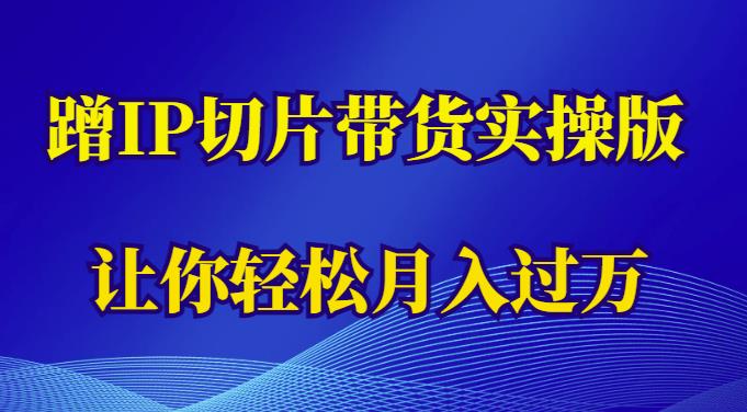蹭这个IP切片带货实操版，让你轻松月入过万（教程+素材）-创奇社 - AI前沿·副业变现·资源教程！