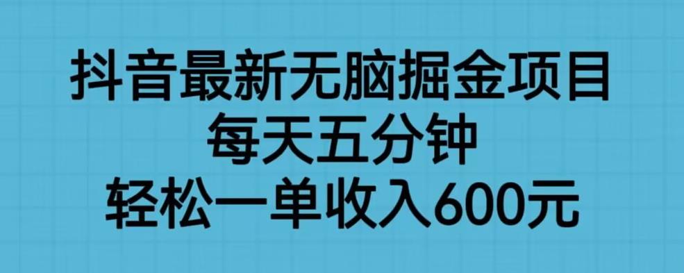 抖音最新无脑掘金项目，每天五分钟，轻松一单收入600元【揭秘】-创奇社 - AI前沿·副业变现·资源教程！