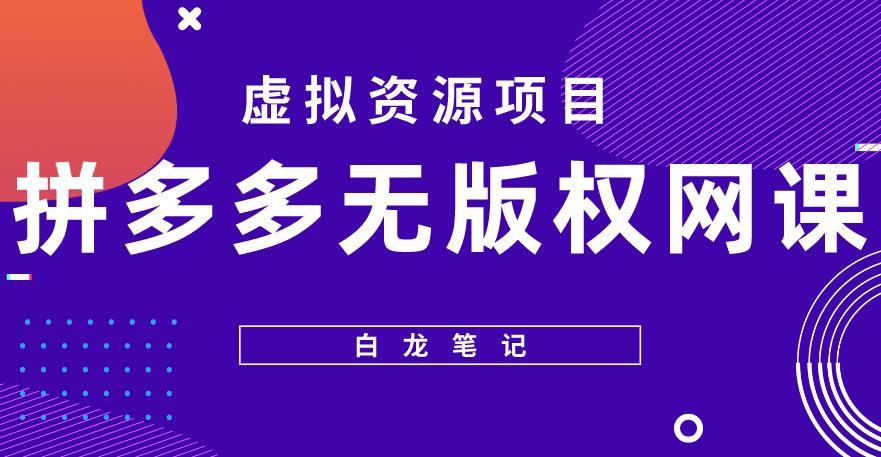 【白龙笔记】拼多多无版权网课项目，月入5000的长期项目，玩法详细拆解【揭秘】-创奇社 - AI前沿·副业变现·资源教程！