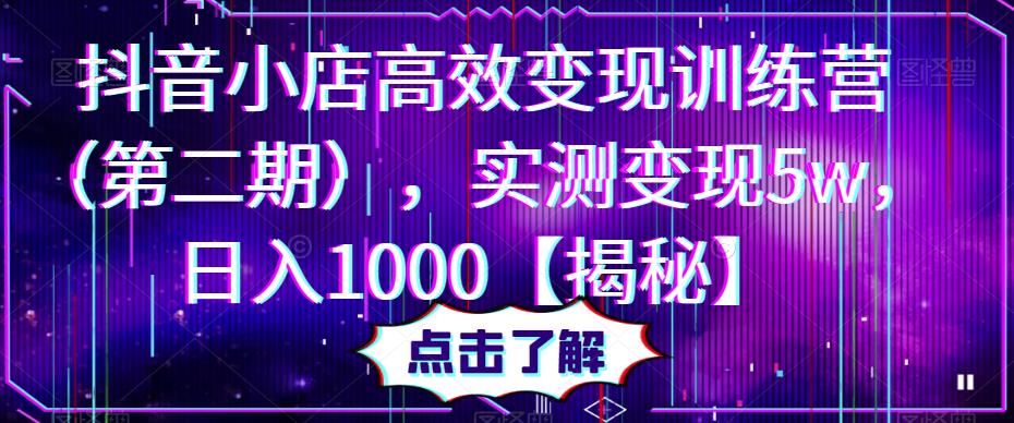 抖音小店高效变现训练营（第二期），实测变现5w，日入1000【揭秘】-创奇社 - AI前沿·副业变现·资源教程！