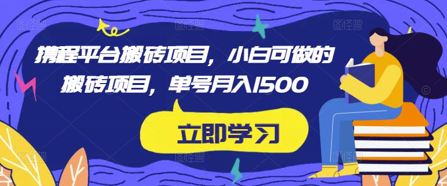 携程平台搬砖项目，小白可做的搬砖项目，单号月入1500-创奇社 - AI前沿·副业变现·资源教程！