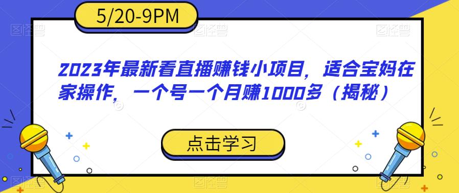 2023年最新看直播赚钱小项目，适合宝妈在家操作，一个号一个月赚1000多（揭秘）-创奇社 - AI前沿·副业变现·资源教程！