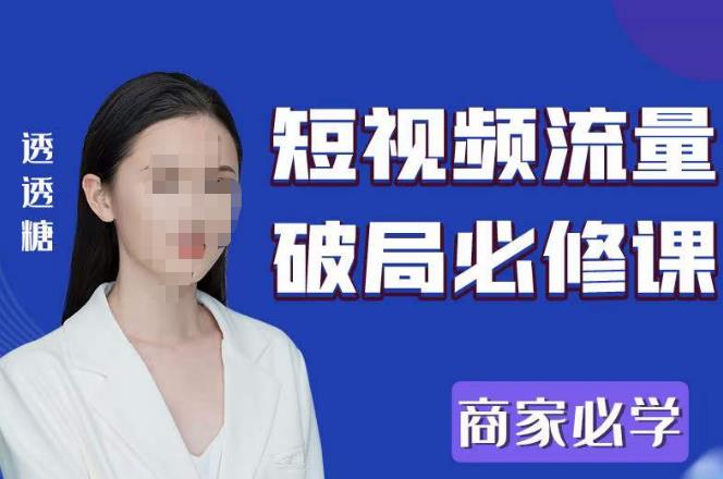 2023最新透糖短视频流量破局必修课——商家必学-创奇社 - AI前沿·副业变现·资源教程！