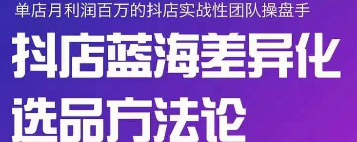 小卒抖店终极蓝海差异化选品方法论，全面介绍抖店无货源选品的所有方法-创奇社 - AI前沿·副业变现·资源教程！