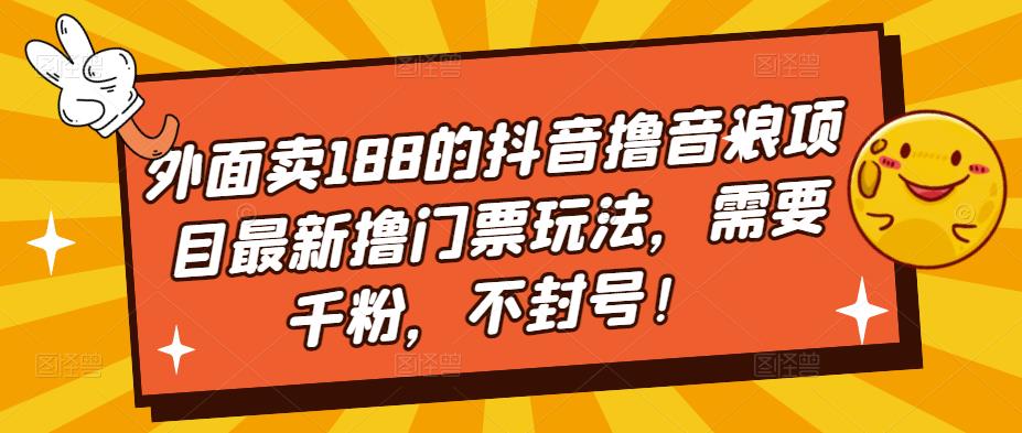 外面卖188的抖音撸音浪项目最新撸门票玩法，需要千粉，不封号！-创奇社 - AI前沿·副业变现·资源教程！