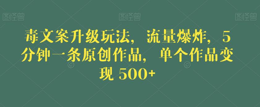 毒文案升级玩法，流量爆炸，5分钟一条原创作品，单个作品变现500+【揭秘】-创奇社 - AI前沿·副业变现·资源教程！