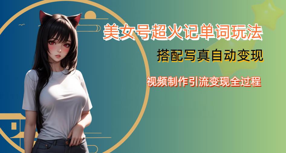 YY短视频系列美女号写真暴力变现第四期，美女号超火记单词玩法，视频制作引流变现全过程【揭秘】-创奇社 - AI前沿·副业变现·资源教程！