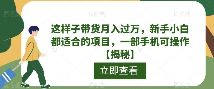 这样子带货月入过万，新手小白都适合的项目，一部手机可操作【揭秘】-创奇社 - AI前沿·副业变现·资源教程！