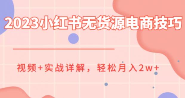 2023小红书无货源电商技巧教程，轻松月入2w+，视频+实战详解【揭秘】-创奇社 - AI前沿·副业变现·资源教程！