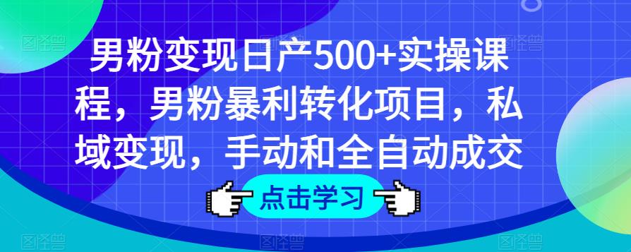 男粉变现日产500+实操课程，男粉暴利转化项目，私域变现，手动和全自动成交-创奇社 - AI前沿·副业变现·资源教程！