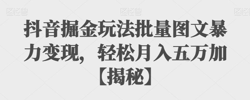 抖音掘金玩法批量图文暴力变现，轻松月入五万加【揭秘】-创奇社 - AI前沿·副业变现·资源教程！