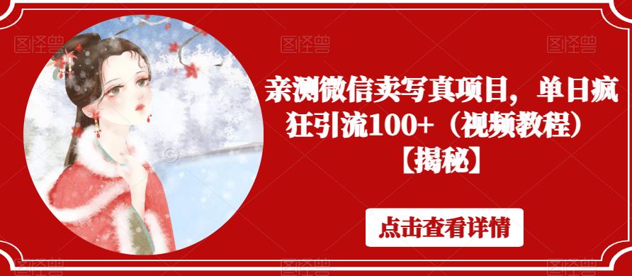 亲测微信卖写真项目，单日疯狂引流100+（视频教程）【揭秘】-创奇社 - AI前沿·副业变现·资源教程！