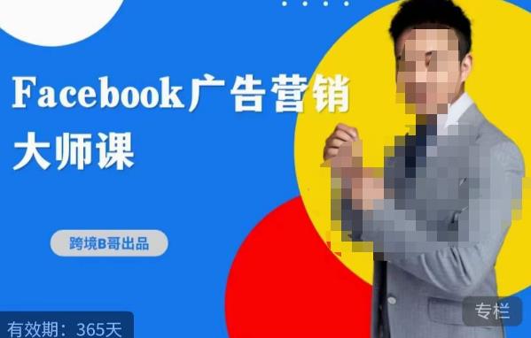 跨境b哥·2023Facebook广告营销大师课，挖掘广告商机，寻找精准客户-创奇社 - AI前沿·副业变现·资源教程！