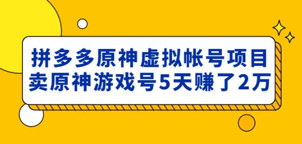 外面卖2980的拼多多原神虚拟帐号项目：卖原神游戏号5天赚了2万-创奇社 - AI前沿·副业变现·资源教程！