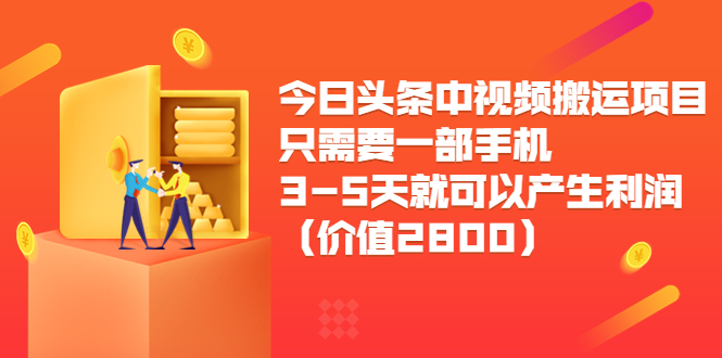 今日头条中视频搬运项目，只需要一部手机3-5天就可以产生利润（价值2800元）-创奇社 - AI前沿·副业变现·资源教程！