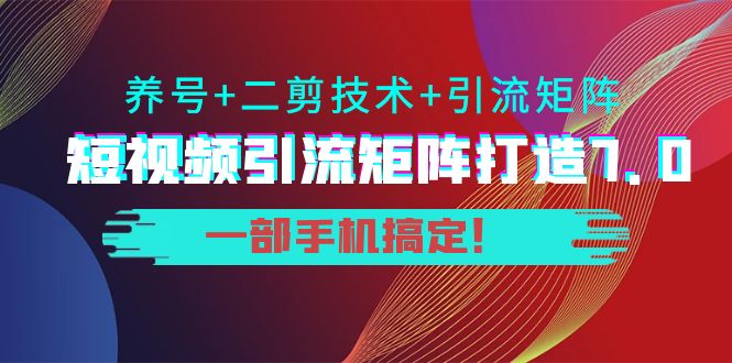 短视频引流矩阵打造7.0，养号+二剪技术+引流矩阵 一部手机搞定！-创奇社 - AI前沿·副业变现·资源教程！