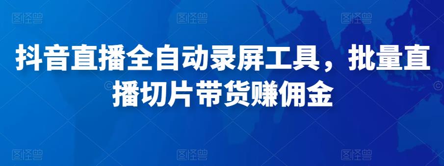 抖音直播全自动录屏工具，批量实时录制直播视频，可带货赚佣金（软件+使用教程）-创奇社 - AI前沿·副业变现·资源教程！
