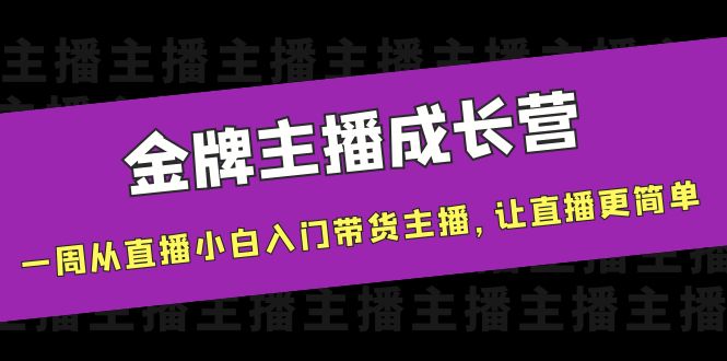 金牌主播成长营，一周从直播小白入门带货主播，让直播更简单-创奇社 - AI前沿·副业变现·资源教程！