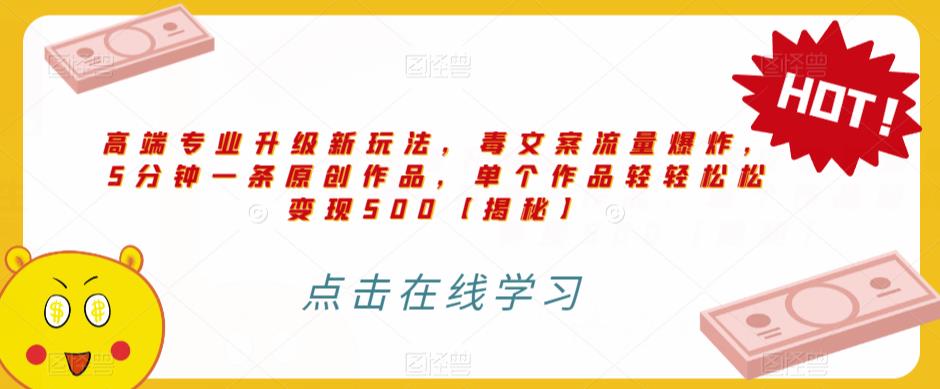 高端专业升级新玩法，毒文案流量爆炸，5分钟一条原创作品，单个作品轻轻松松变现500【揭秘】-创奇社 - AI前沿·副业变现·资源教程！