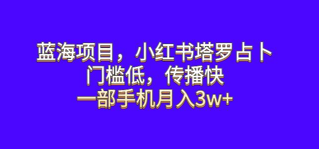 蓝海项目，小红书塔罗占卜，门槛低，传播快，一部手机月入3w+【揭秘】-创奇社 - AI前沿·副业变现·资源教程！
